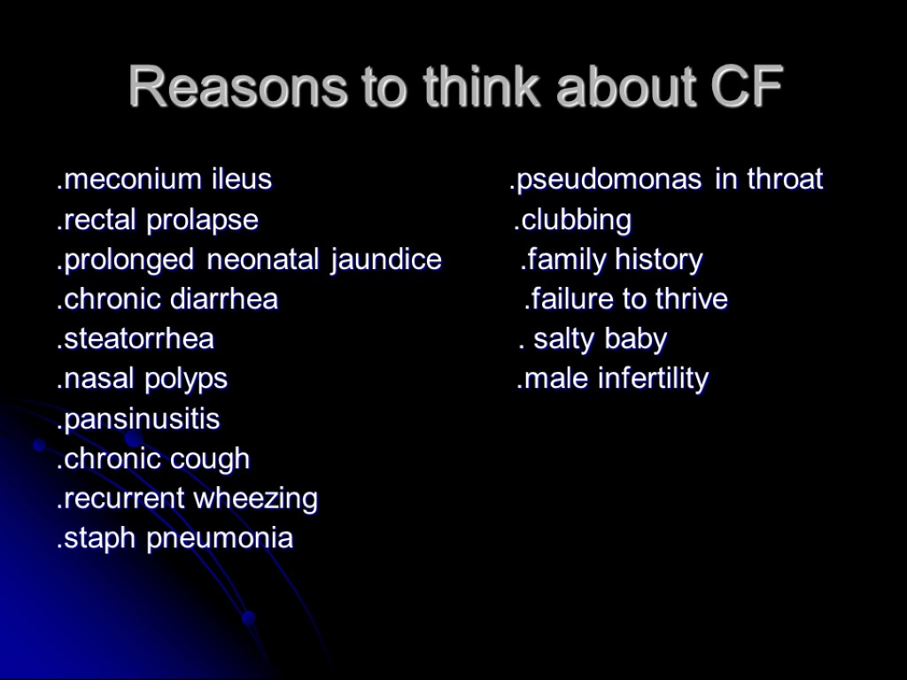 Reasons to think about CF .meconium ileus .pseudomonas in throat .rectal prolapse .clubbing .prolonged